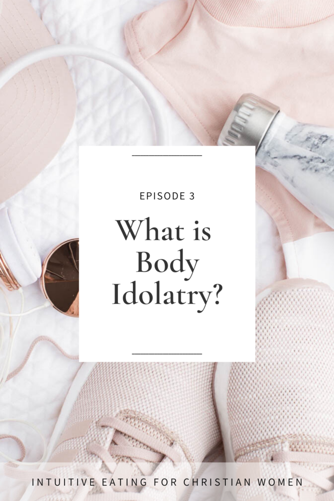Episode 3 of the Intuitive Eating for Christian Women podcast answers the question What is body idolatry?