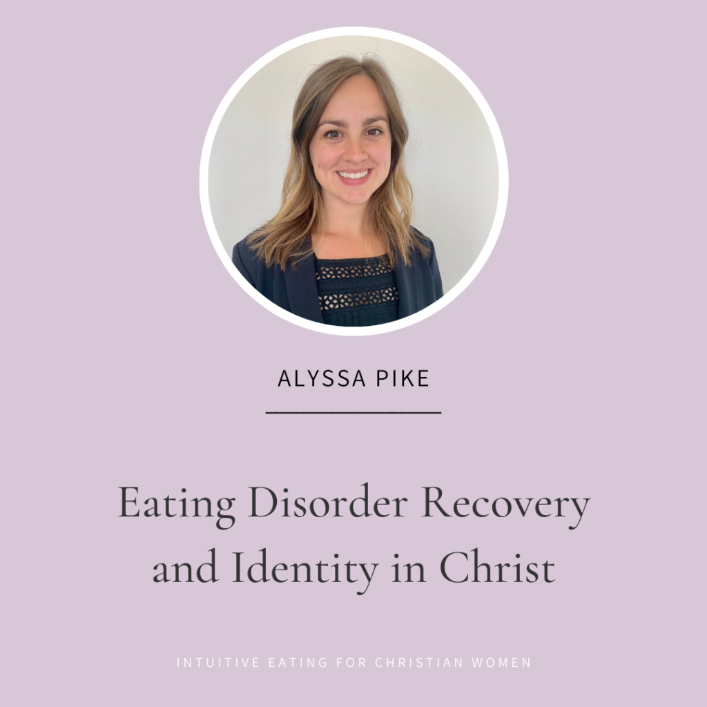 Eating Disorder Recovery and Identity in Christ with Alyssa Pike on Episode 23 of the Intuitive Eating for Christian Women Podcast. 