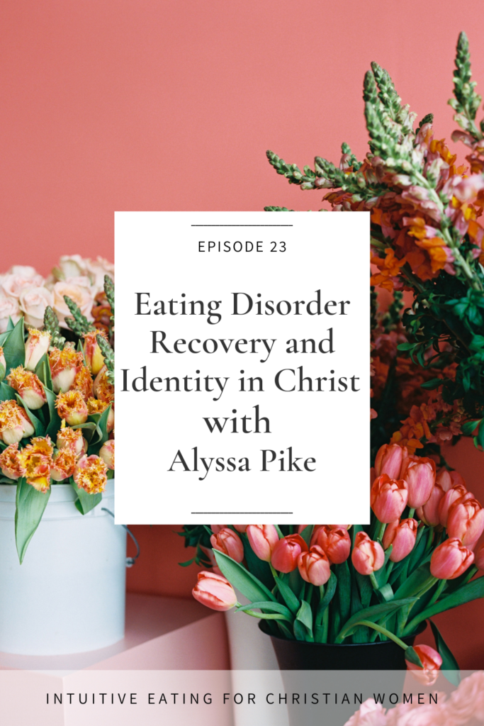 Episode 23 of the Intuitive Eating for Christian Women Podcast. Eating Disorder Recovery and Identity in Christ with Alyssa Pike.