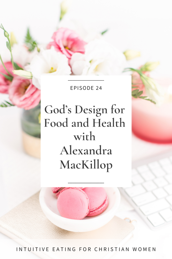 God’s Design for Food and Health with Alexandra MacKillop on Episode 24 of the Intuitive Eating for Christian Women Podcast