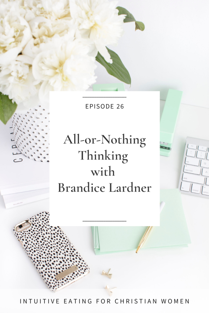 Episode 26 of the Intuitive Eating for Christian Women Podcast-All-or-Nothing Thinking with Brandice Lardner