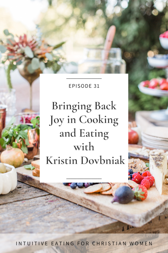 In Episode 31 of the Intuitive Eating for Christian Women Podcast we are talking about Bringing Back Joy in Cooking and Eating with Kristin Dovbniak