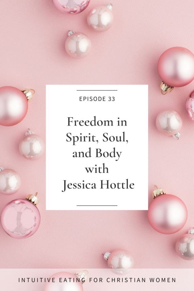 In Episode 33 of the Intuitive Eating for Christian Women podcast our guest Jessica Hottle shares about finding freedom in spirit, soul and body.