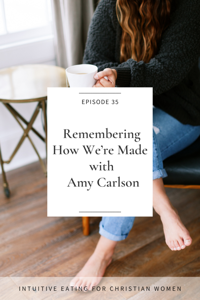 On Episode 35 of the Intuitive Eating for Christian Women podcast our guest Amy Carlson shares how the gospel translates into our body and the importance of remembering how we’re made.