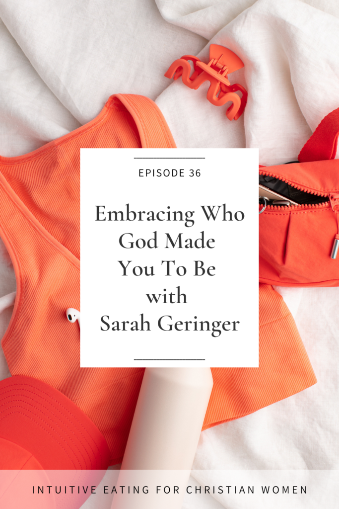 Sarah Geringer shares about her own body acceptance journey and embracing who God made you to be on Episode 36 of the Intuitive Eating for Christian Women podcast 