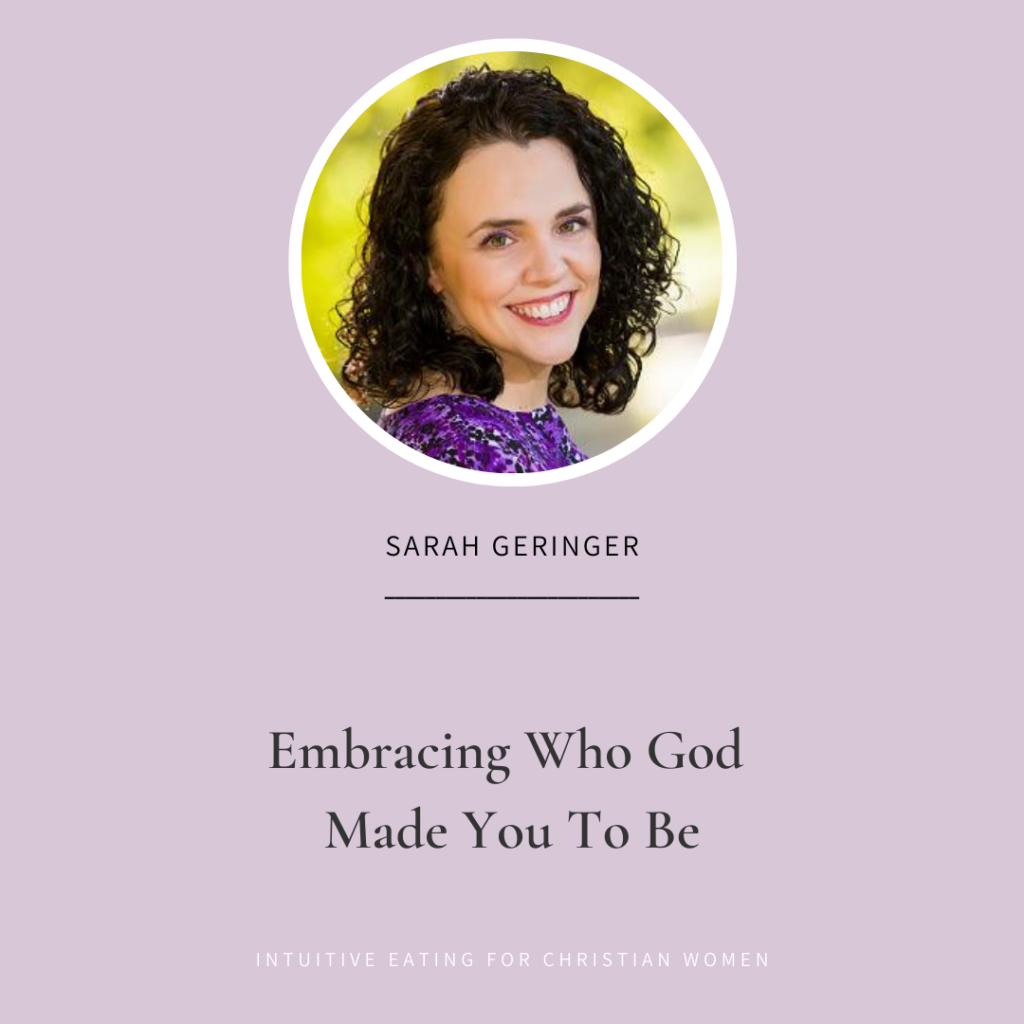 In Episode 36 of the Intuitive Eating for Christian Women podcast our guest Sarah Geringer shares about her own body acceptance journey and embracing who God made you to be.