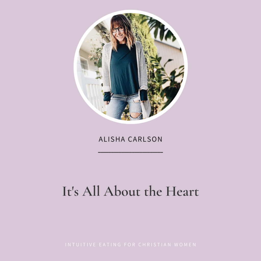 Episode 38 of the Intuitive Eating for Christian Women podcast Guest Alisha Carlson shares why it’s all about the heart.
