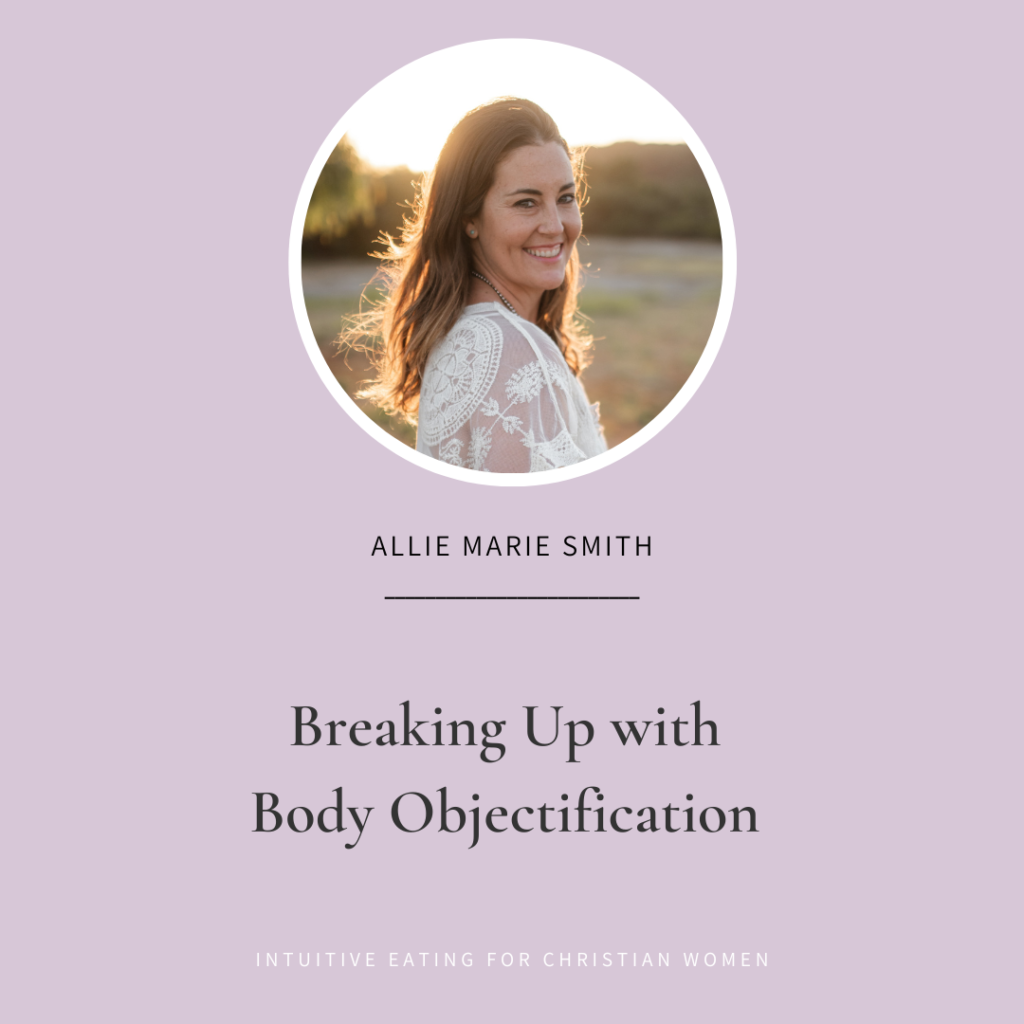 In episode 44 of the Eating for Christian Women podcast we talk with Allie Marie Smith about the importance of breaking up with body objectification.