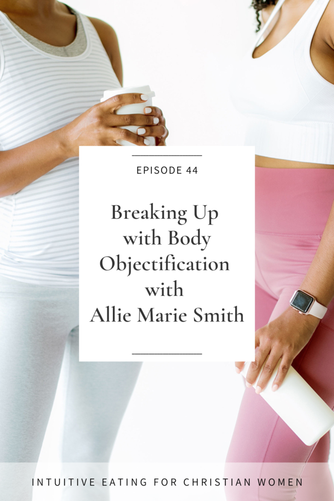 In this episode, we have a raw and vulnerable conversation with Allie Marie Smith about detours on our journeys toward food and body freedom and the importance of breaking up with body objectification. Episode 44 of the Intuitive Eating for Christian Women Podcast.