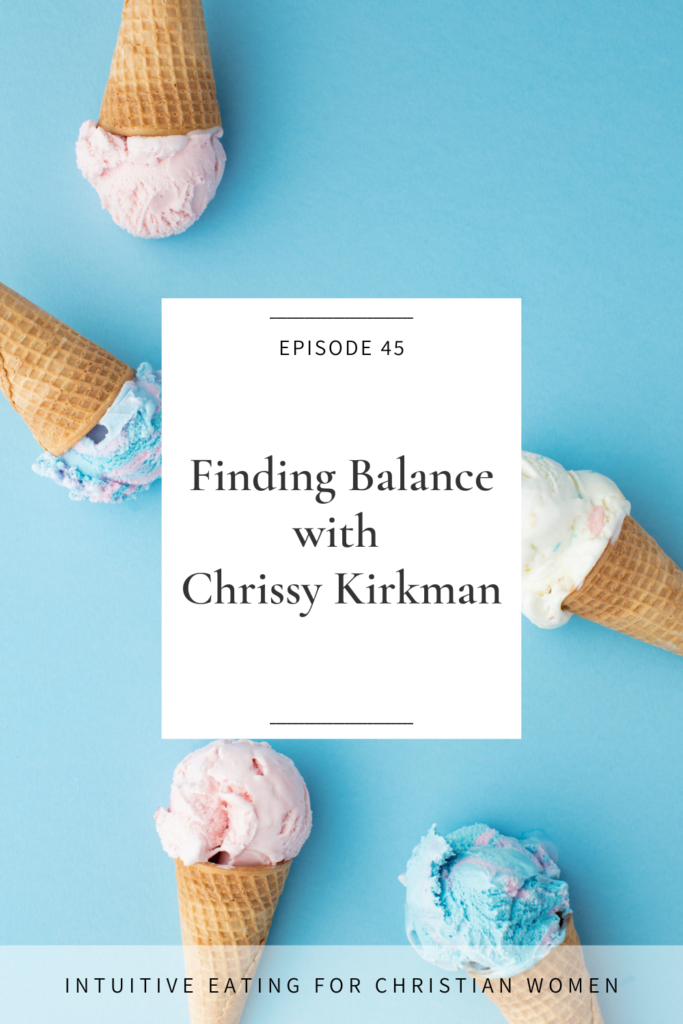 In Episode 45 of the Intuitive Eating for Christian Women podcast we talk with Chrissy Kirkman, the Executive Director of FINDINGbalance. In this episode Chrissy shares about her own journey of healing from diet culture and how the Lord led her to help other women on their healing journeys.