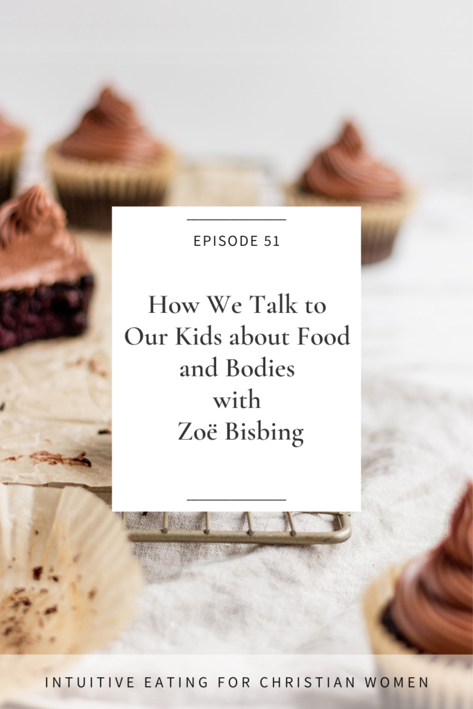 On Episode 51 of the Intuitive Eating for Christian Women podcast our guest Zoë Bisbing shares her professional experience as a licensed psychotherapist with specialties in eating disorders and body image concerns as we discuss how we talk to our kids about food and bodies.