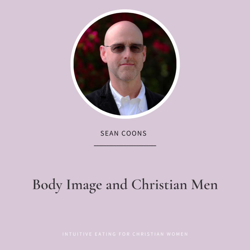 Intuitive Eating for Christian Women podcast Episode 50 our guest Sean Coons shares his body image story and gives us a male perspective on body image, food and how it relates to our faith as Christians.