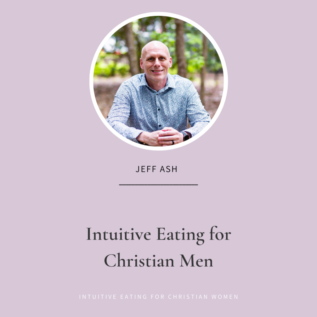 Episode 57 of the Intuitive Eating for Christian Women podcast our guest Jeff Ash shares his journey with food and faith, and gives us a male perspective on intuitive eating and how it relates to our faith as Christians.