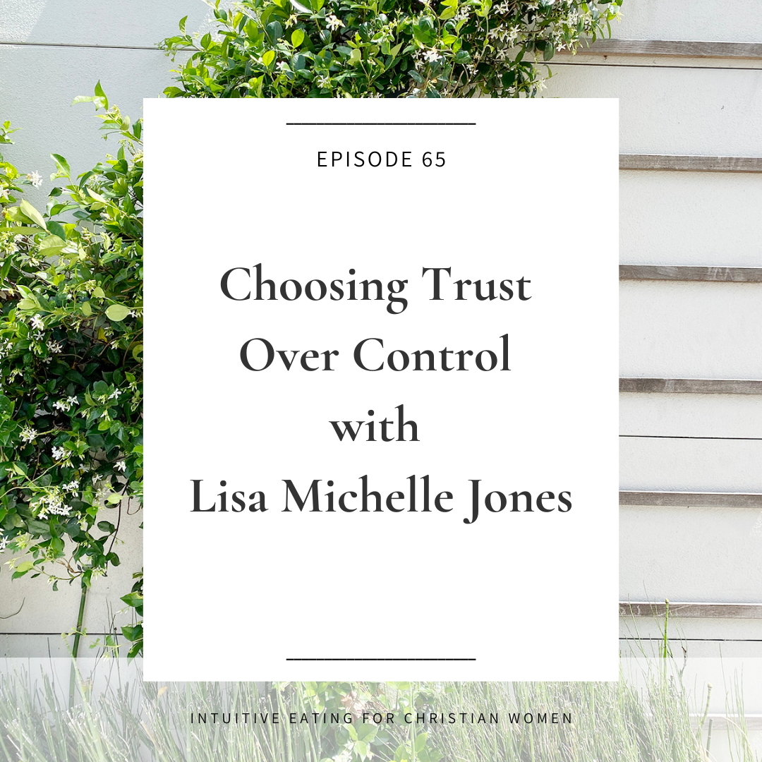 Episode 65 of Intuitive Eating for Christian Women Choosing Trust Over Control with Lisa Michelle Jones